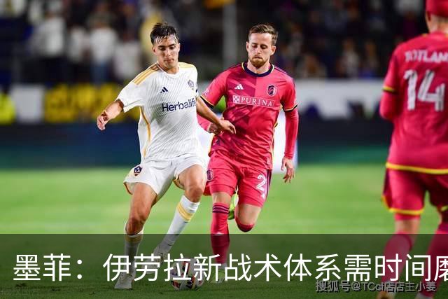 墨菲：伊劳拉新战术体系需时间磨合，中场隐患待解决