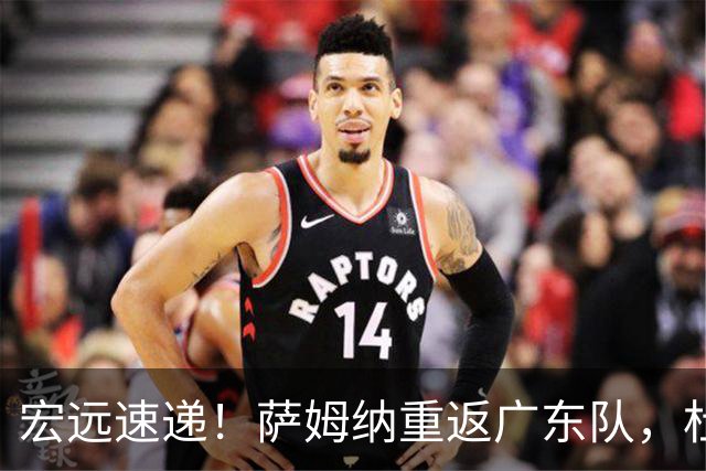 宏远速递！萨姆纳重返广东队，杜锋将接任国家队主教练？